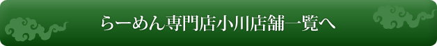 ラーメン専門店小川店舗一覧へ